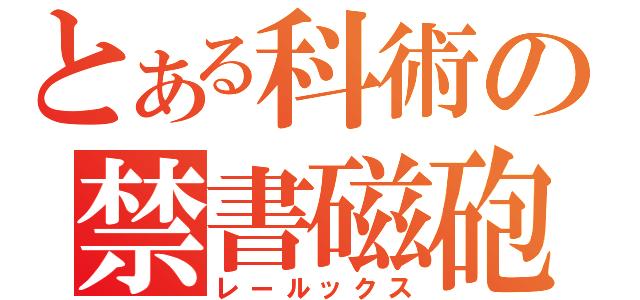 とある科術の禁書磁砲（レールックス）