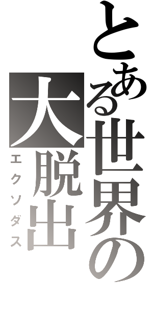 とある世界の大脱出（エクソダス）