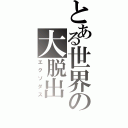 とある世界の大脱出（エクソダス）