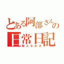 とある阿部さんの日常日記（暇人なのさ）