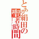 とある絹田の聖者時間（オナニータイム）