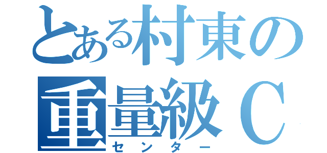 とある村東の重量級Ｃ（センター）