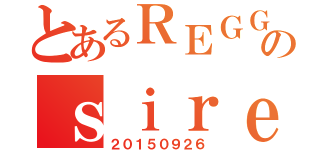 とあるＲＥＧＧＩＳのｓｉｒｅｎａｓ（２０１５０９２６）