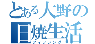 とある大野の日焼生活（フィッシング）