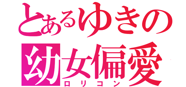 とあるゆきの幼女偏愛（ロリコン）