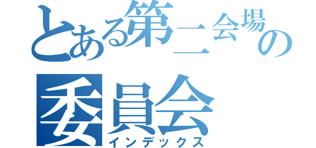 とある第二会場の委員会（インデックス）