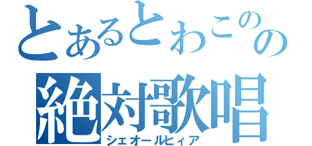 とあるとわこのの絶対歌唱（シェオールヒィア）