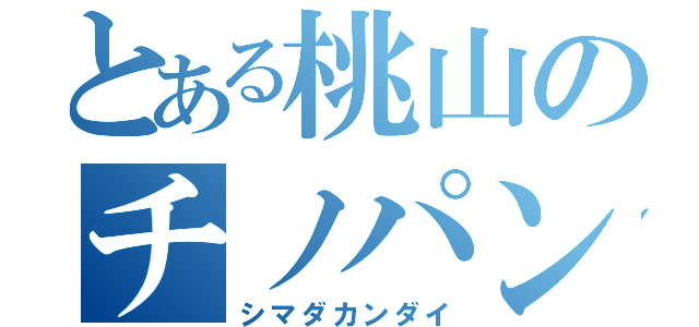 とある桃山のチノパン三年（シマダカンダイ）