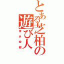 とある芝柏の遊び人（清水宏樹）