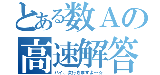 とある数Ａの高速解答（ハイ、次行きますよ～☆）