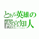 とある英雄の霧宮知人（＠ＳｉｒｉｔｏＣＪ）