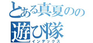 とある真夏のの遊び隊（インデックス）