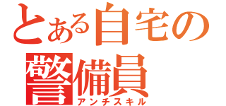 とある自宅の警備員（アンチスキル）