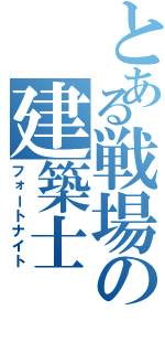 とある戦場の建築士（フォートナイト）