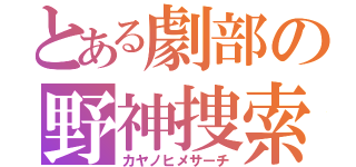 とある劇部の野神捜索（カヤノヒメサーチ）