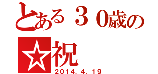 とある３０歳の☆祝（２０１４．４．１９）