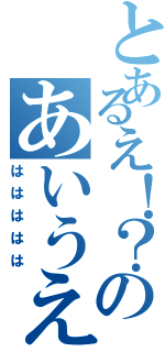 とあるえ！？のあいうえお（ははははは）