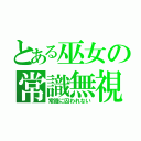 とある巫女の常識無視（常識に囚われない）