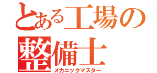 とある工場の整備士（メカニックマスター）