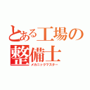 とある工場の整備士（メカニックマスター）