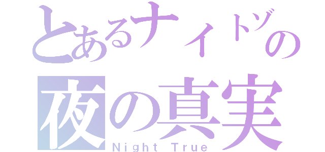 とあるナイトゾーンの夜の真実（Ｎｉｇｈｔ Ｔｒｕｅ）