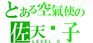 とある空氣使の佐天淚子（ＬＥＶＥＬ ０）