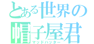 とある世界の帽子屋君（マッドハッター）