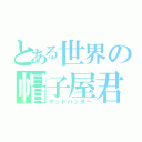 とある世界の帽子屋君（マッドハッター）