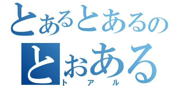 とあるとあるのとぉある（トアル）