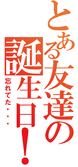 とある友達の誕生日！（忘れてた・・・）