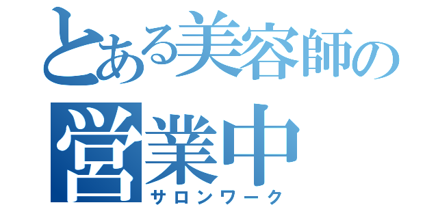 とある美容師の営業中（サロンワーク）