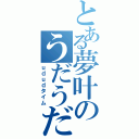 とある夢叶のうだうだ放送（ｕｄｕｄタイム）