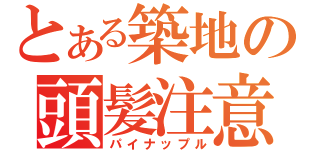 とある築地の頭髪注意（パイナップル）