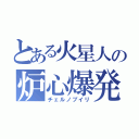 とある火星人の炉心爆発（チェルノブイリ）