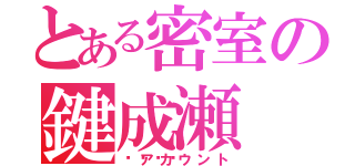 とある密室の鍵成瀬（🔑アカウント）