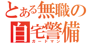 とある無職の自宅警備員（ガードマン）