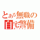 とある無職の自宅警備員（ガードマン）