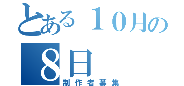 とある１０月の８日（制作者募集）