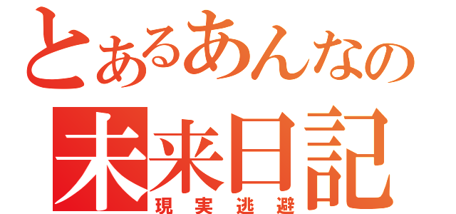 とあるあんなの未来日記（現実逃避）