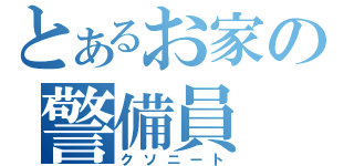 とあるお家の警備員（クソニート）