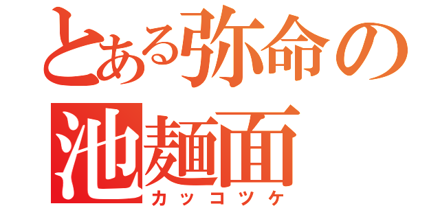 とある弥命の池麺面（カッコツケ）