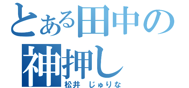 とある田中の神押し（松井 じゅりな）