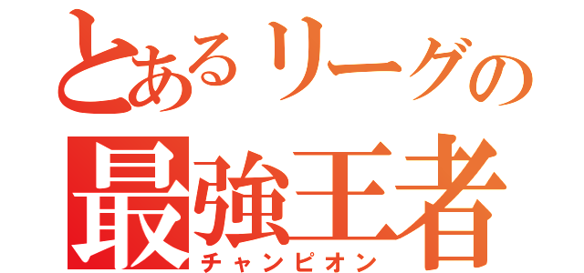 とあるリーグの最強王者（チャンピオン）