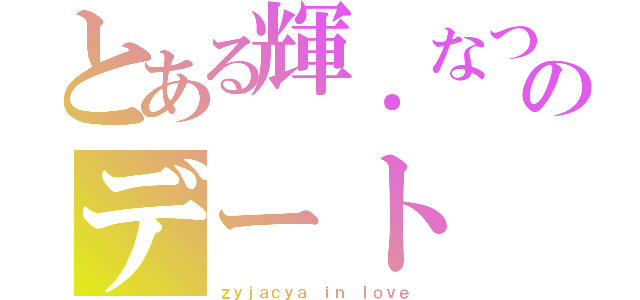 とある輝．なつみのデート（ｚｙｊａｃｙａ ｉｎ ｌｏｖｅ）