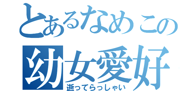 とあるなめこの幼女愛好（逝ってらっしゃい）