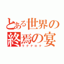 とある世界の終焉の宴（ラグナロク）