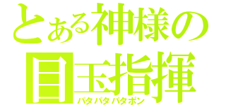 とある神様の目玉指揮（パタパタパタポン）