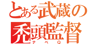 とある武蔵の禿頭監督（ナベＱ）