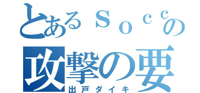 とあるｓｏｃｃｅｒの攻撃の要（出戸ダイキ）