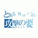 とあるｓｏｃｃｅｒの攻撃の要（出戸ダイキ）